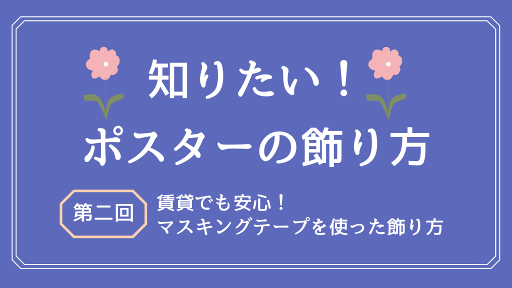 知りたい ポスターの飾り方 第2回 賃貸でも安心 マスキングテープを使った飾り方 ポスター印刷のプリオ